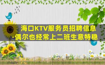 海口KTV服务员招聘信息-偶尔也经常上二班生意特稳