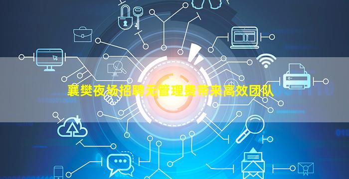 襄樊夜场招聘无管理费带来高效团队